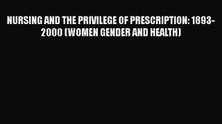 Read NURSING AND THE PRIVILEGE OF PRESCRIPTION: 1893-2000 (WOMEN GENDER AND HEALTH) Ebook Free