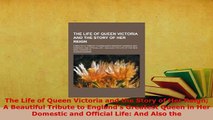 Download  The Life of Queen Victoria and the Story of Her Reign A Beautiful Tribute to Englands Read Online