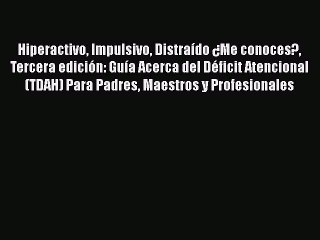 Read Hiperactivo Impulsivo Distraído ¿Me conoces? Tercera edición: Guía Acerca del Déficit