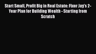 [Read book] Start Small Profit Big in Real Estate: Fixer Jay's 2-Year Plan for Building Wealth