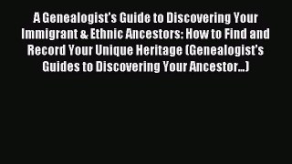 Read A Genealogist's Guide to Discovering Your Immigrant & Ethnic Ancestors: How to Find and