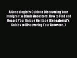 Read A Genealogist's Guide to Discovering Your Immigrant & Ethnic Ancestors: How to Find and