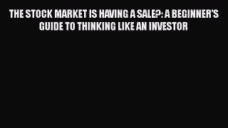 [Read book] THE STOCK MARKET IS HAVING A SALE?: A BEGINNER'S GUIDE TO THINKING LIKE AN INVESTOR