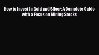 [Read book] How to Invest in Gold and Silver: A Complete Guide with a Focus on Mining Stocks