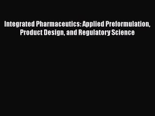 Download Integrated Pharmaceutics: Applied Preformulation Product Design and Regulatory Science