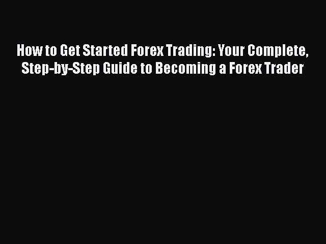 [Read book] How to Get Started Forex Trading: Your Complete Step-by-Step Guide to Becoming