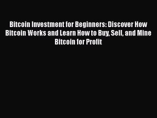 [Read book] Bitcoin Investment for Beginners: Discover How Bitcoin Works and Learn How to Buy