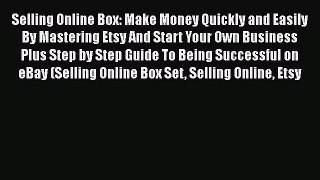 [Read book] Selling Online Box: Make Money Quickly and Easily By Mastering Etsy And Start Your