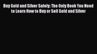 [Read book] Buy Gold and Silver Safely: The Only Book You Need to Learn How to Buy or Sell