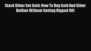 [Read book] Stack Silver Get Gold: How To Buy Gold And Silver Bullion Without Getting Ripped