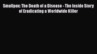 Download Smallpox: The Death of a Disease - The Inside Story of Eradicating a Worldwide Killer