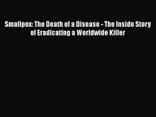 Download Smallpox: The Death of a Disease - The Inside Story of Eradicating a Worldwide Killer