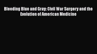 Download Bleeding Blue and Gray: Civil War Surgery and the Evolution of American Medicine