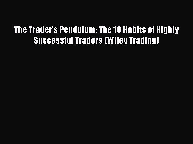 [Read book] The Trader’s Pendulum: The 10 Habits of Highly Successful Traders (Wiley Trading)