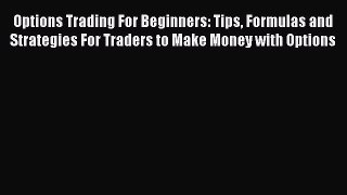 [Read book] Options Trading For Beginners: Tips Formulas and Strategies For Traders to Make