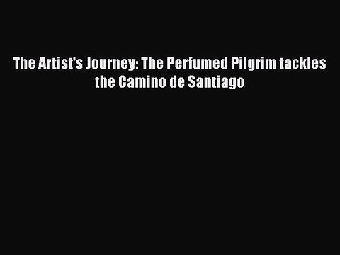 PDF The Artist's Journey: The Perfumed Pilgrim tackles the Camino de Santiago Free Books