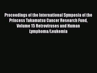 Read Proceedings of the International Symposia of the Princess Takamatsu Cancer Research Fund