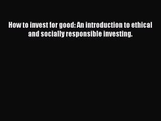 [Read book] How to invest for good: An introduction to ethical and socially responsible investing.