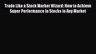 [Read book] Trade Like a Stock Market Wizard: How to Achieve Super Performance in Stocks in