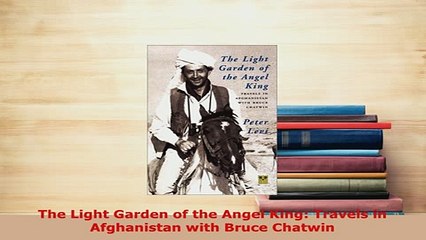 PDF  The Light Garden of the Angel King Travels in Afghanistan with Bruce Chatwin Read Full Ebook