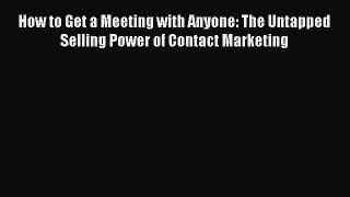 [PDF] How to Get a Meeting with Anyone: The Untapped Selling Power of Contact Marketing [Download]