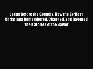 [Read Book] Jesus Before the Gospels: How the Earliest Christians Remembered Changed and Invented