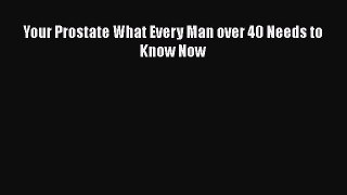 Read Your Prostate What Every Man over 40 Needs to Know Now Ebook Free
