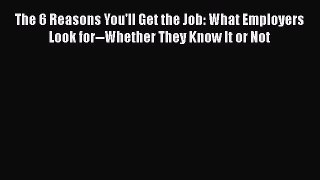 [Read book] The 6 Reasons You'll Get the Job: What Employers Look for--Whether They Know It