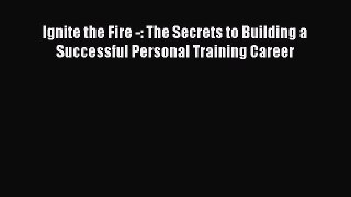 [Read book] Ignite the Fire -: The Secrets to Building a Successful Personal Training Career
