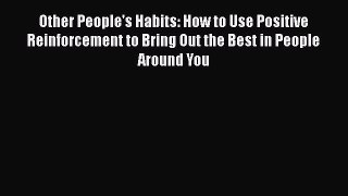 [Read book] Other People's Habits: How to Use Positive Reinforcement to Bring Out the Best