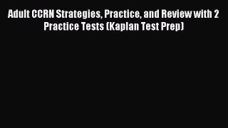 Read Adult CCRN Strategies Practice and Review with 2 Practice Tests (Kaplan Test Prep) Ebook