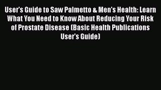 Read User's Guide to Saw Palmetto & Men's Health: Learn What You Need to Know About Reducing