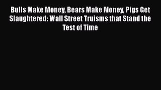 [Read book] Bulls Make Money Bears Make Money Pigs Get Slaughtered: Wall Street Truisms that
