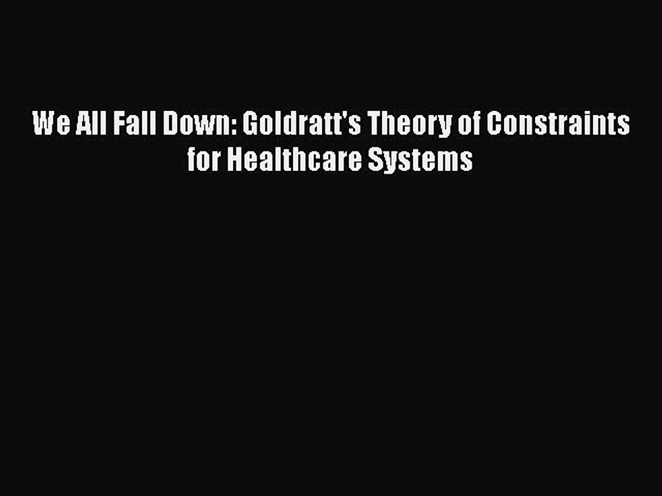 PDF We All Fall Down: Goldratt's Theory of Constraints for Healthcare Systems  EBook