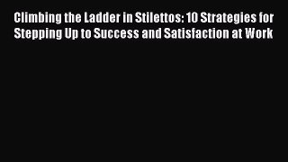 [Read book] Climbing the Ladder in Stilettos: 10 Strategies for Stepping Up to Success and
