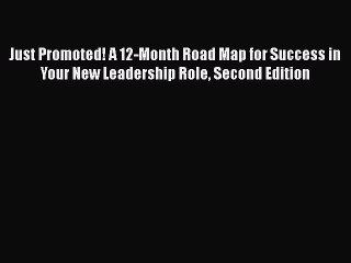 [Read book] Just Promoted! A 12-Month Road Map for Success in Your New Leadership Role Second