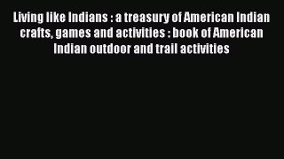 Download Living like Indians : a treasury of American Indian crafts games and activities :