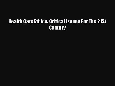 Download Health Care Ethics: Critical Issues For The 21St Century EBook