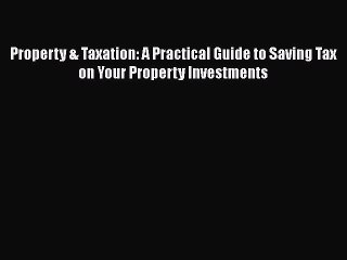 [Read book] Property & Taxation: A Practical Guide to Saving Tax on Your Property Investments