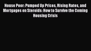 [Read book] House Poor: Pumped Up Prices Rising Rates and Mortgages on Steroids: How to Survive