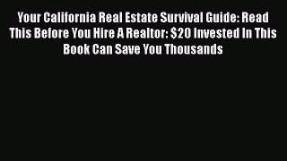 [Read book] Your California Real Estate Survival Guide: Read This Before You Hire A Realtor: