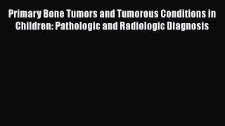 Read Primary Bone Tumors and Tumorous Conditions in Children: Pathologic and Radiologic Diagnosis