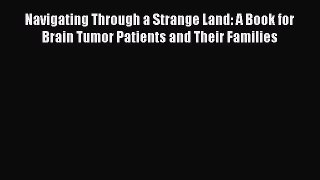 Read Navigating Through a Strange Land:: A Book for Brain Tumor Patients and Their Families
