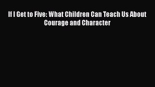 Read If I Get to Five: What Children Can Teach Us About Courage and Character Ebook Free