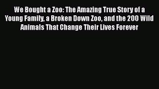Read We Bought a Zoo: The Amazing True Story of a Young Family a Broken Down Zoo and the 200