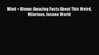 Read Mind = Blown: Amazing Facts About This Weird Hilarious Insane World PDF Online