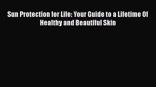 Read Sun Protection for Life: Your Guide to a Lifetime Of Healthy and Beautiful Skin PDF Free