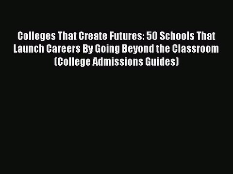 [Read book] Colleges That Create Futures: 50 Schools That Launch Careers By Going Beyond the