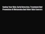 Read Saving Your Skin: Early Detection Treatment And Prevention Of Melanoma And Other Skin