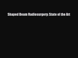 Download Shaped Beam Radiosurgery: State of the Art  Read Online